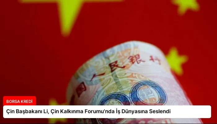 Çin Başbakanı Li, Çin Kalkınma Forumu’nda İş Dünyasına Seslendi