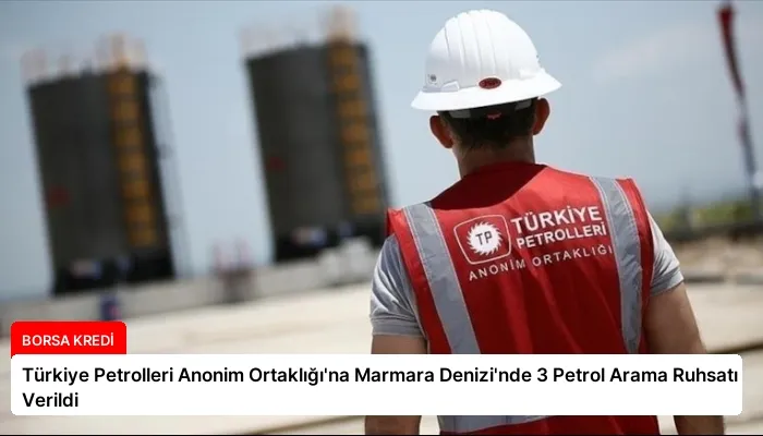 Türkiye Petrolleri Anonim Ortaklığı’na Marmara Denizi’nde 3 Petrol Arama Ruhsatı Verildi