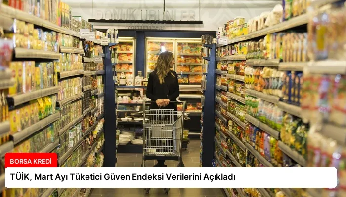 TÜİK, Mart Ayı Tüketici Güven Endeksi Verilerini Açıkladı