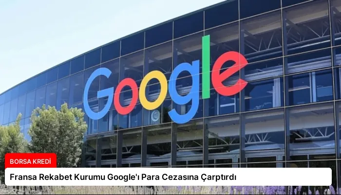 Fransa Rekabet Kurumu Google’ı Para Cezasına Çarptırdı