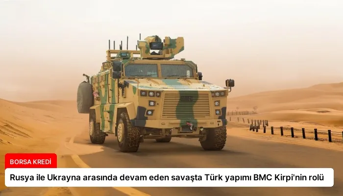 Rusya ile Ukrayna arasında devam eden savaşta Türk yapımı BMC Kirpi’nin rolü