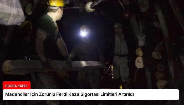 Madenciler İçin Zorunlu Ferdi Kaza Sigortası Limitleri Artırıldı