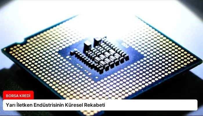 Yarı İletken Endüstrisinin Küresel Rekabeti