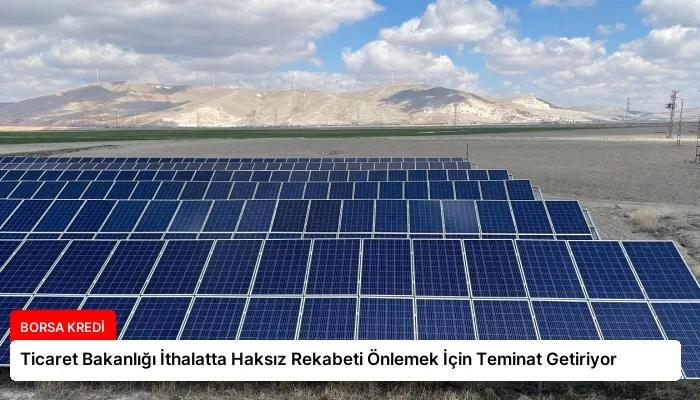 Ticaret Bakanlığı İthalatta Haksız Rekabeti Önlemek İçin Teminat Getiriyor