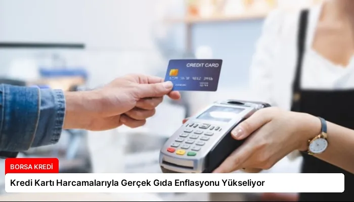 Kredi Kartı Harcamalarıyla Gerçek Gıda Enflasyonu Yükseliyor