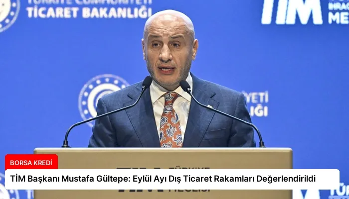 TİM Başkanı Mustafa Gültepe: Eylül Ayı Dış Ticaret Rakamları Değerlendirildi