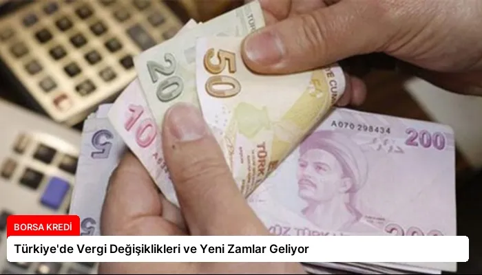 Türkiye’de Vergi Değişiklikleri ve Yeni Zamlar Geliyor