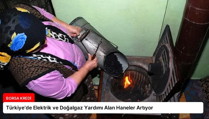 Türkiye’de Elektrik ve Doğalgaz Yardımı Alan Haneler Artıyor
