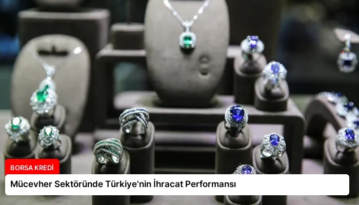 Mücevher Sektöründe Türkiye’nin İhracat Performansı