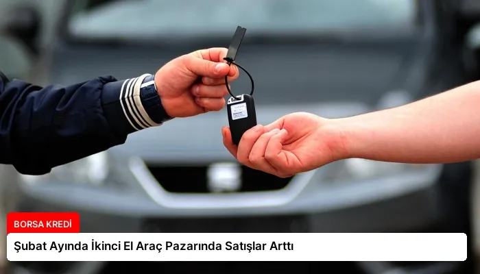 Şubat Ayında İkinci El Araç Pazarında Satışlar Arttı