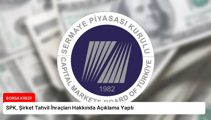 SPK, Şirket Tahvil İhraçları Hakkında Açıklama Yaptı