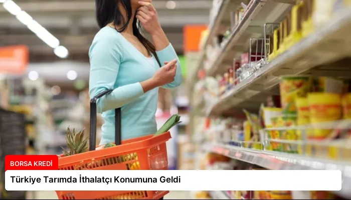 Türkiye Tarımda İthalatçı Konumuna Geldi