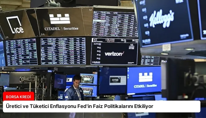 Üretici ve Tüketici Enflasyonu Fed’in Faiz Politikalarını Etkiliyor