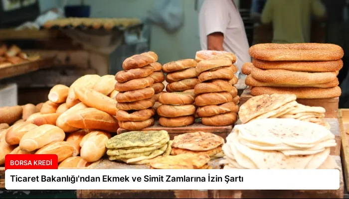 Ticaret Bakanlığı’ndan Ekmek ve Simit Zamlarına İzin Şartı