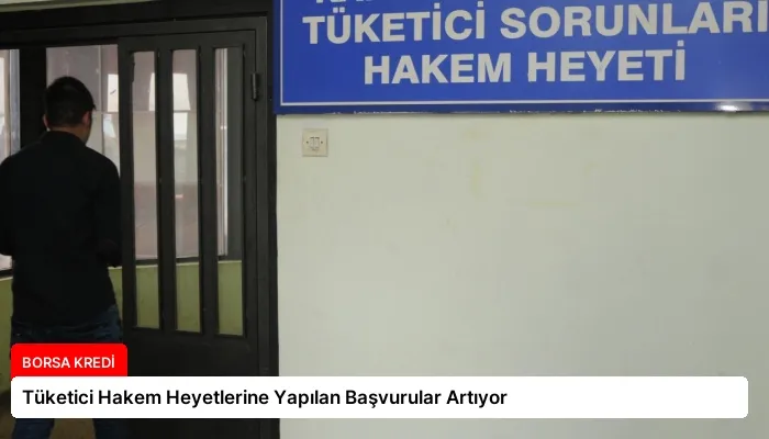 Tüketici Hakem Heyetlerine Yapılan Başvurular Artıyor