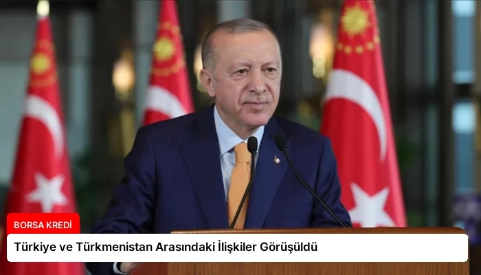 Türkiye ve Türkmenistan Arasındaki İlişkiler Görüşüldü