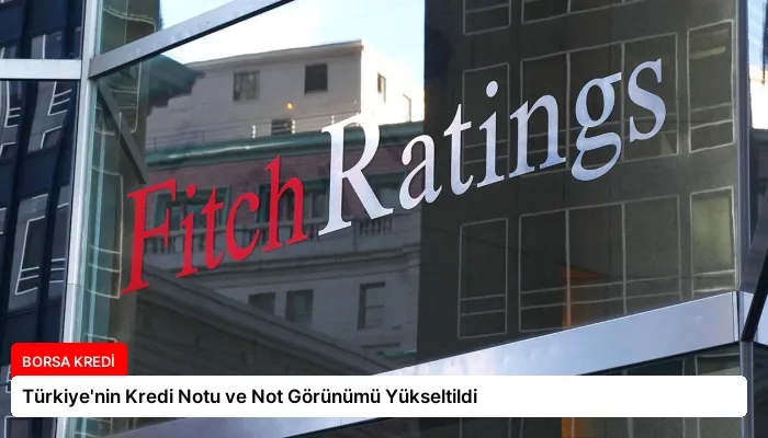Türkiye’nin Kredi Notu ve Not Görünümü Yükseltildi
