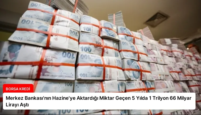 Merkez Bankası’nın Hazine’ye Aktardığı Miktar Geçen 5 Yılda 1 Trilyon 66 Milyar Lirayı Aştı
