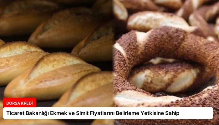 Ticaret Bakanlığı Ekmek ve Simit Fiyatlarını Belirleme Yetkisine Sahip