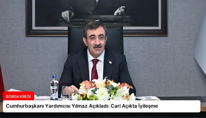 Cumhurbaşkanı Yardımcısı Yılmaz Açıkladı: Cari Açıkta İyileşme