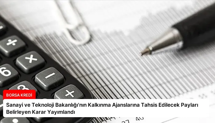 Sanayi ve Teknoloji Bakanlığı’nın Kalkınma Ajanslarına Tahsis Edilecek Payları Belirleyen Karar Yayımlandı