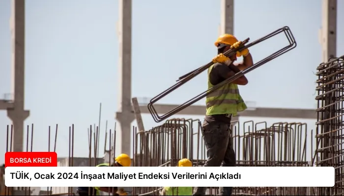 TÜİK, Ocak 2024 İnşaat Maliyet Endeksi Verilerini Açıkladı