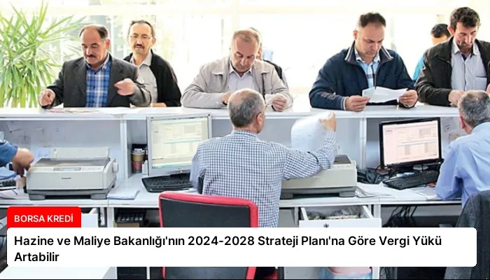 Hazine ve Maliye Bakanlığı’nın 2024-2028 Strateji Planı’na Göre Vergi Yükü Artabilir