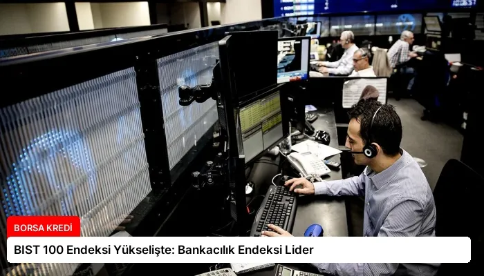BIST 100 Endeksi Yükselişte: Bankacılık Endeksi Lider
