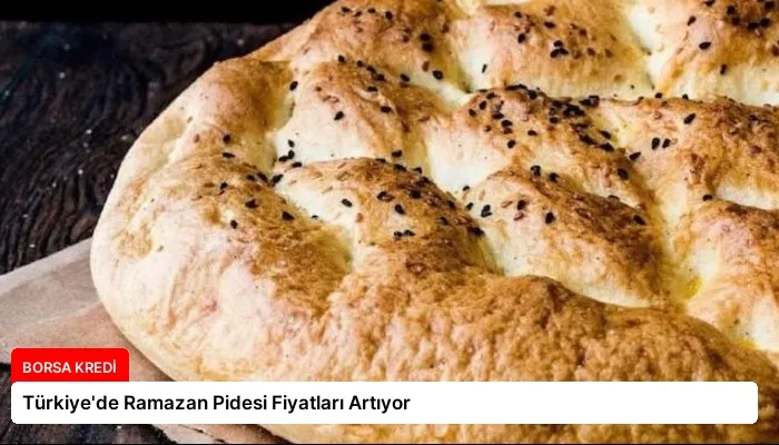Türkiye’de Ramazan Pidesi Fiyatları Artıyor