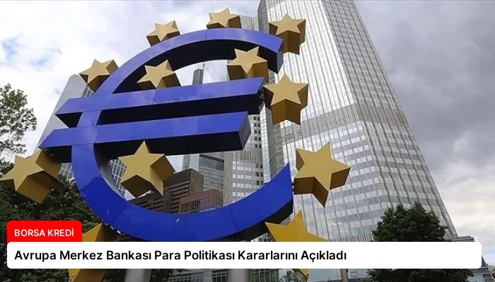 Avrupa Merkez Bankası Para Politikası Kararlarını Açıkladı