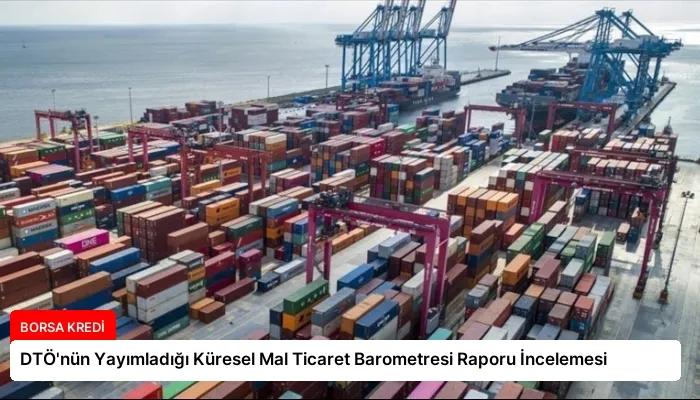 DTÖ’nün Yayımladığı Küresel Mal Ticaret Barometresi Raporu İncelemesi