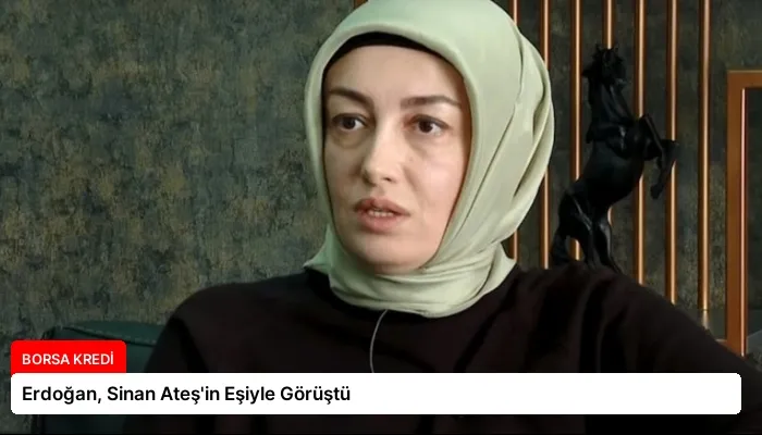 Erdoğan, Sinan Ateş’in Eşiyle Görüştü