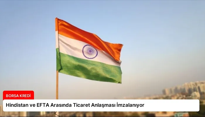 Hindistan ve EFTA Arasında Ticaret Anlaşması İmzalanıyor