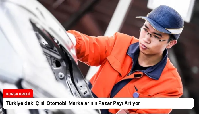 Türkiye’deki Çinli Otomobil Markalarının Pazar Payı Artıyor