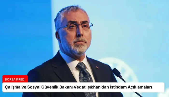 Çalışma ve Sosyal Güvenlik Bakanı Vedat Işıkhan’dan İstihdam Açıklamaları