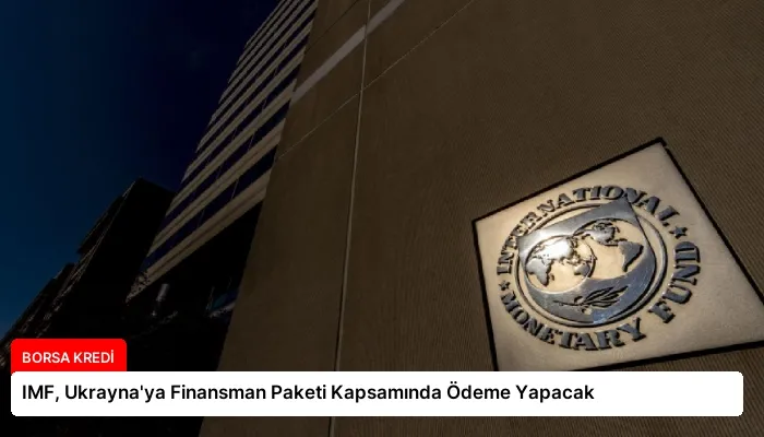 IMF, Ukrayna’ya Finansman Paketi Kapsamında Ödeme Yapacak