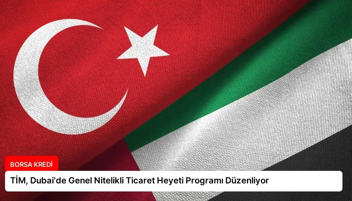TİM, Dubai’de Genel Nitelikli Ticaret Heyeti Programı Düzenliyor