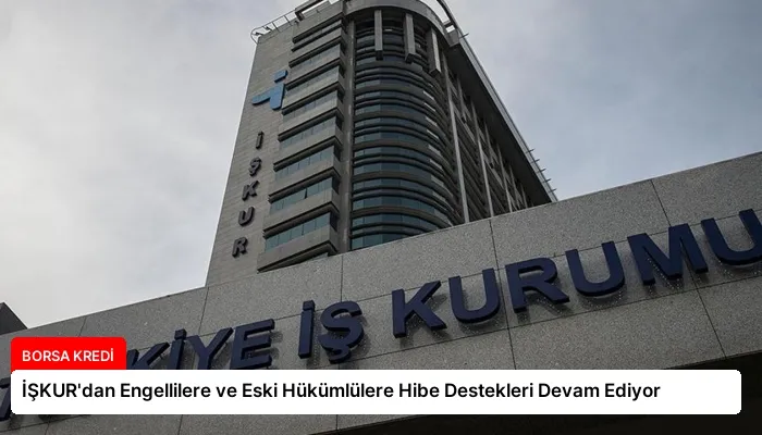 İŞKUR’dan Engellilere ve Eski Hükümlülere Hibe Destekleri Devam Ediyor