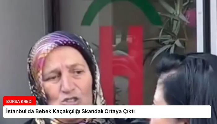 İstanbul’da Bebek Kaçakçılığı Skandalı Ortaya Çıktı