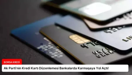 Ak Parti’nin Kredi Kartı Düzenlemesi Bankalarda Karmaşaya Yol Açtı!