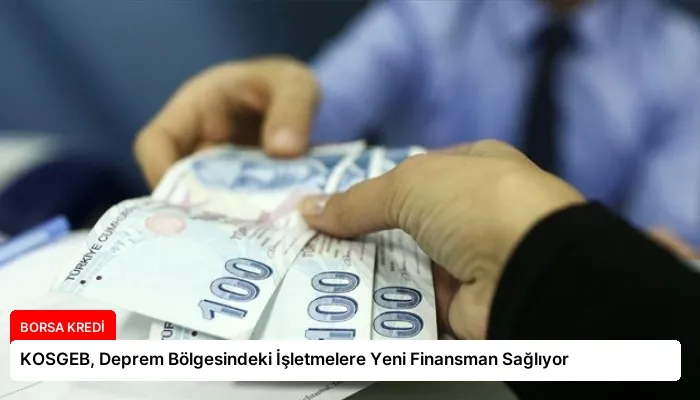KOSGEB, Deprem Bölgesindeki İşletmelere Yeni Finansman Sağlıyor