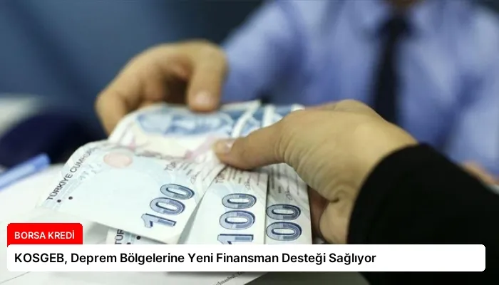 KOSGEB, Deprem Bölgelerine Yeni Finansman Desteği Sağlıyor
