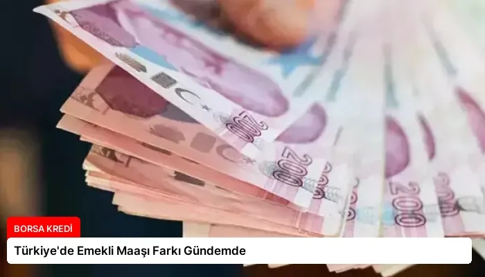 Türkiye’de Emekli Maaşı Farkı Gündemde
