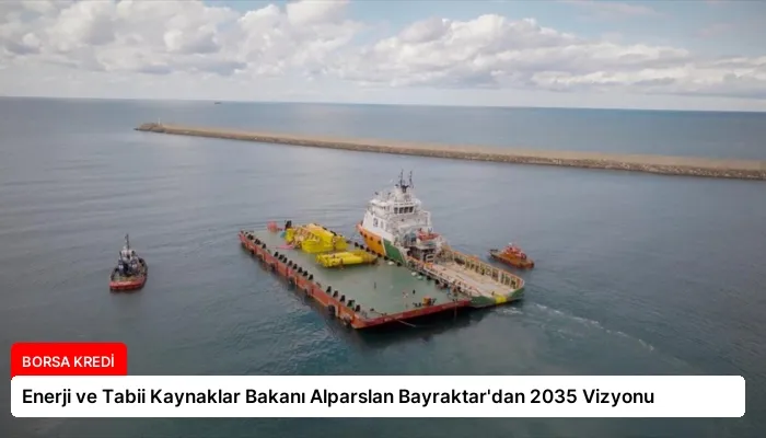 Enerji ve Tabii Kaynaklar Bakanı Alparslan Bayraktar’dan 2035 Vizyonu
