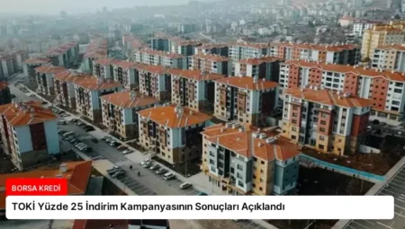 TOKİ Yüzde 25 İndirim Kampanyasının Sonuçları Açıklandı