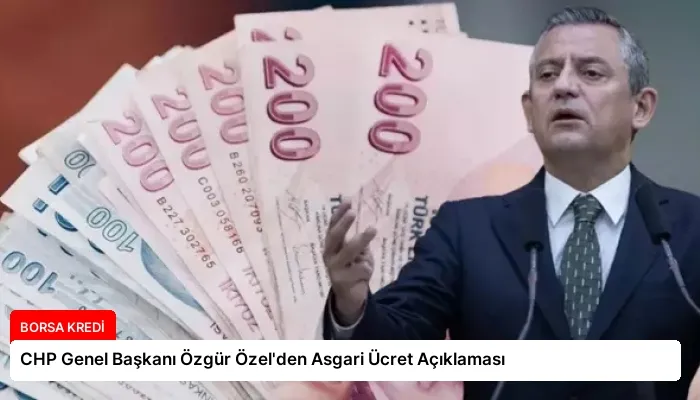 CHP Genel Başkanı Özgür Özel’den Asgari Ücret Açıklaması