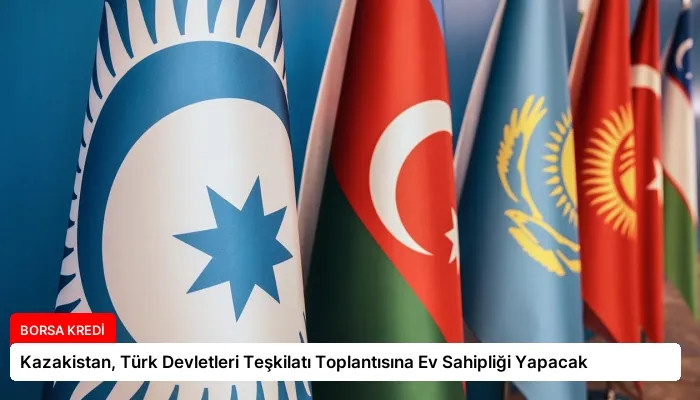 Kazakistan, Türk Devletleri Teşkilatı Toplantısına Ev Sahipliği Yapacak