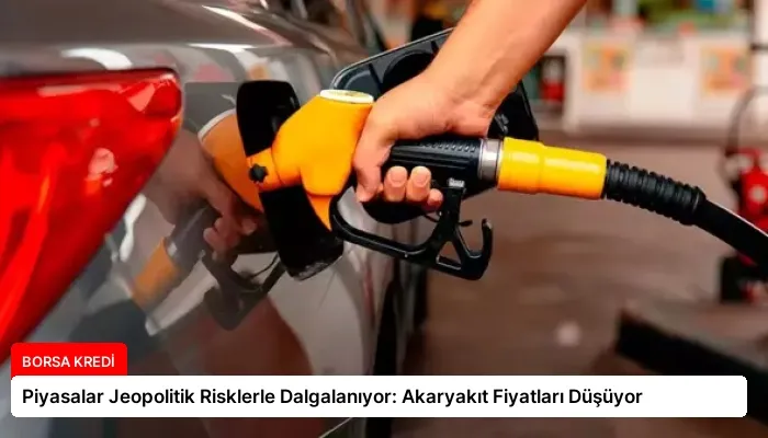 Piyasalar Jeopolitik Risklerle Dalgalanıyor: Akaryakıt Fiyatları Düşüyor