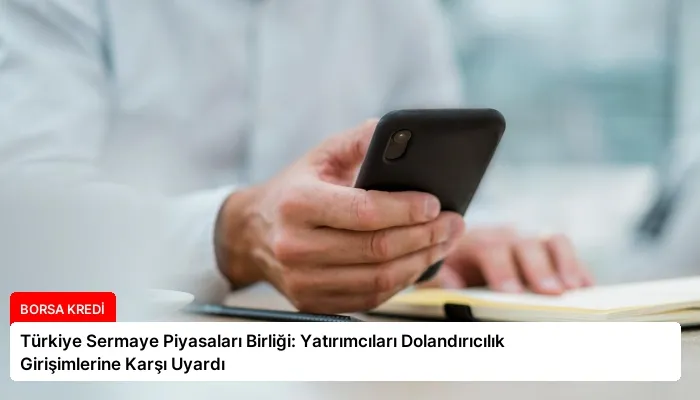 Türkiye Sermaye Piyasaları Birliği: Yatırımcıları Dolandırıcılık Girişimlerine Karşı Uyardı