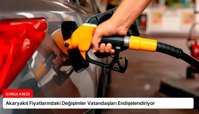 Akaryakıt Fiyatlarındaki Değişimler Vatandaşları Endişelendiriyor